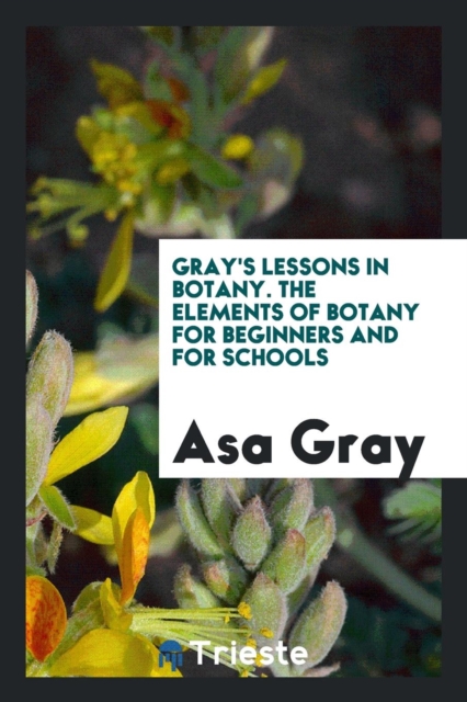Gray's Lessons in Botany. the Elements of Botany for Beginners and for Schools, Paperback Book