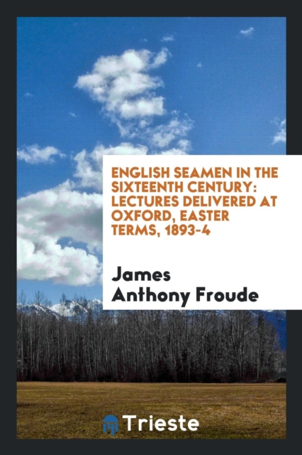 English Seamen in the Sixteenth Century. Lectures Delivered at Oxford, Easter Terms, 1893-4, Paperback Book