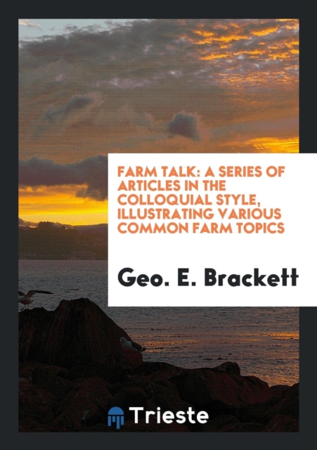 Farm Talk : A Series of Articles in the Colloquial Style, Illustrating Various Common Farm Topics, Paperback Book