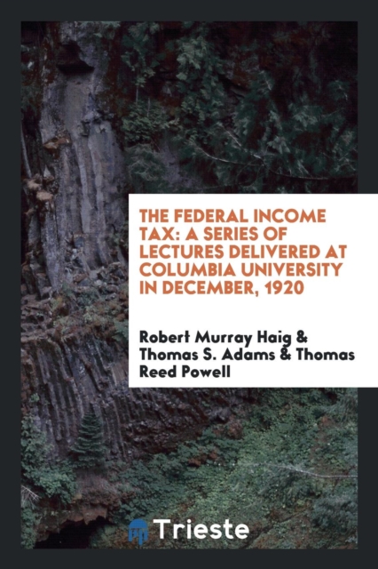 The Federal Income Tax : A Series of Lectures Delivered at Columbia University in December, 1920, Paperback Book