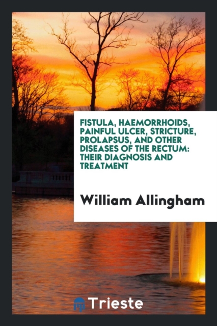 Fistula, Haemorrhoids, Painful Ulcer, Stricture, Prolapsus, and Other Diseases of the Rectum : Their Diagnosis and Treatment, Paperback Book