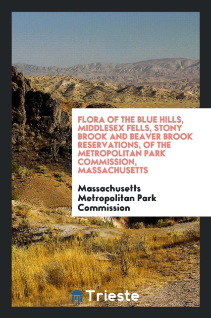 Flora of the Blue Hills, Middlesex Fells, Stony Brook and Beaver Brook Reservations, of the Metropolitan Park Commission, Massachusetts, Paperback Book