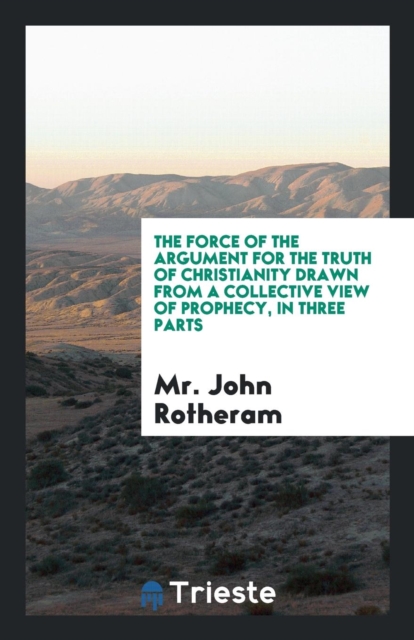 The Force of the Argument for the Truth of Christianity Drawn from a Collective View of Prophecy, in Three Parts, Paperback Book