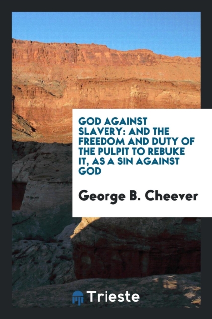 God Against Slavery : And the Freedom and Duty of the Pulpit to Rebuke It, as a Sin Against God, Paperback Book
