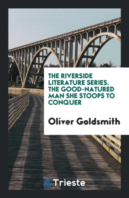 The Riverside Literature Series. the Good-Natured Man She Stoops to Conquer, Paperback Book