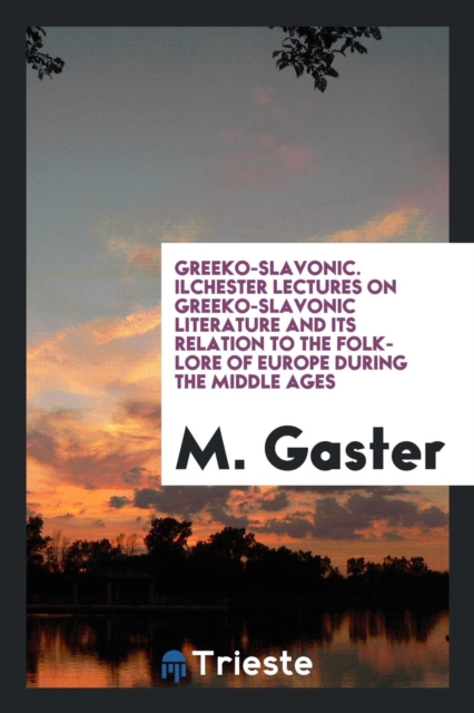Greeko-Slavonic. Ilchester Lectures on Greeko-Slavonic Literature and Its Relation to the Folk-Lore of Europe During the Middle Ages, Paperback Book