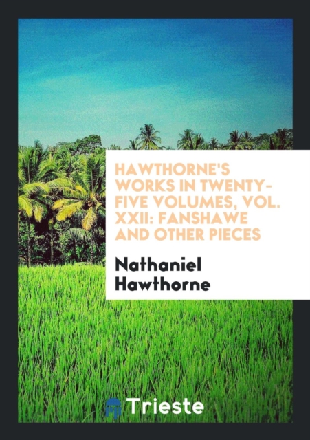 Hawthorne's Works in Twenty-Five Volumes, Vol. XXII : Fanshawe and Other Pieces, Paperback Book
