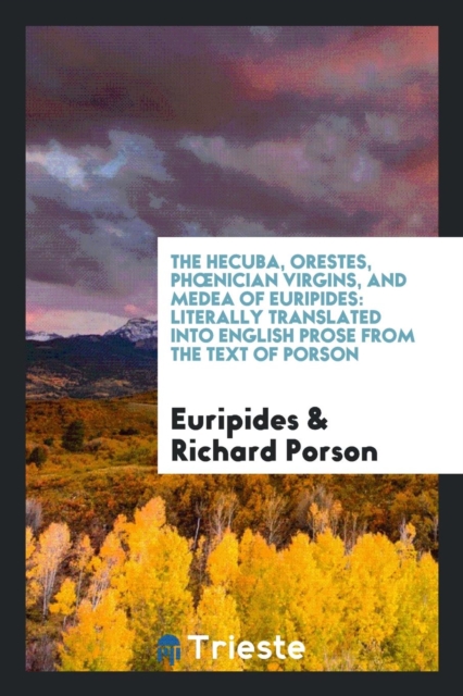 The Hecuba, Orestes, Phoenician Virgins, and Medea of Euripides : Literally Translated Into English Prose from the Text of Porson, Paperback Book