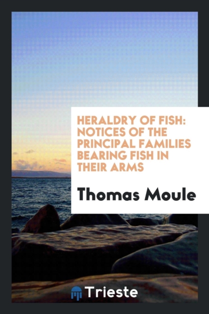 Heraldry of Fish; Notices of the Principal Families Bearing Fish in Their Arms, Paperback Book