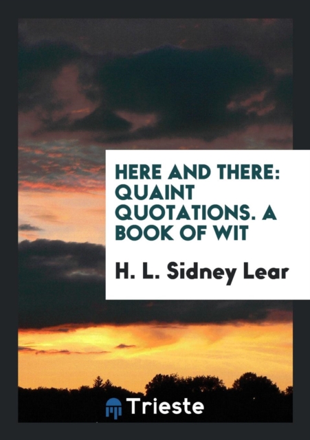 Here and There : Quaint Quotations. a Book of Wit, Paperback Book