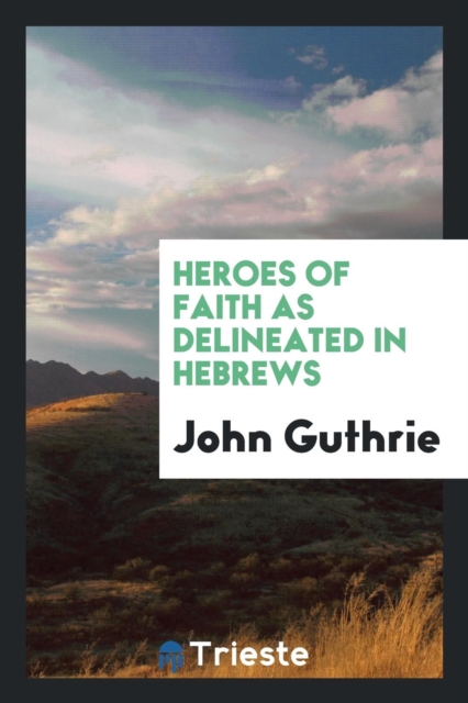 Heroes of Faith as Delineated in Hebrews, Paperback Book