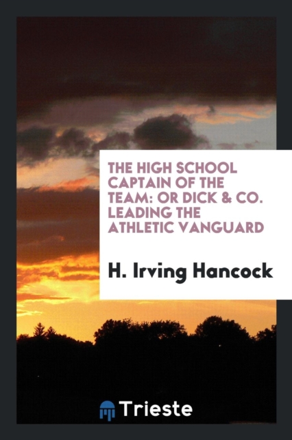 The High School Captain of the Team : Or Dick & Co. Leading the Athletic Vanguard, Paperback Book