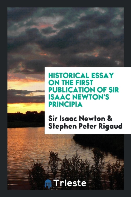 Historical Essay on the First Publication of Sir Isaac Newton's Principia, Paperback Book