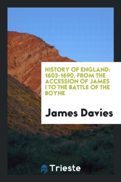 History of England : 1603-1690, from the Accession of James I to the Battle of the Boyne, Paperback Book