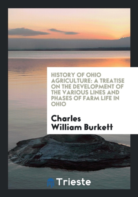 History of Ohio Agriculture : A Treatise on the Development of the Various Lines and Phases of Farm Life in Ohio, Paperback Book