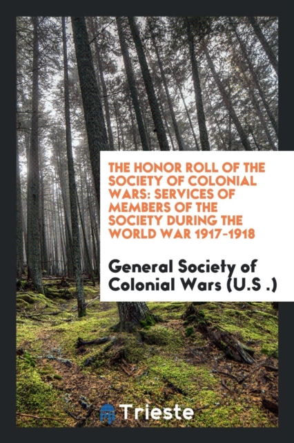 The Honor Roll of the Society of Colonial Wars : Services of Members of the Society During the World War 1917-1918, Paperback Book