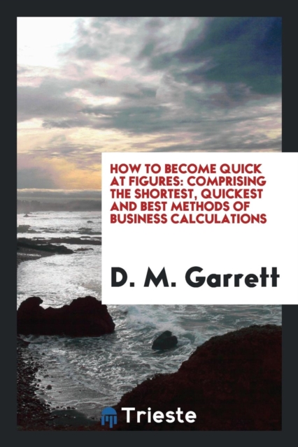 How to Become Quick at Figures : Comprising the Shortest, Quickest and Best Methods of Business Calculations, Paperback Book