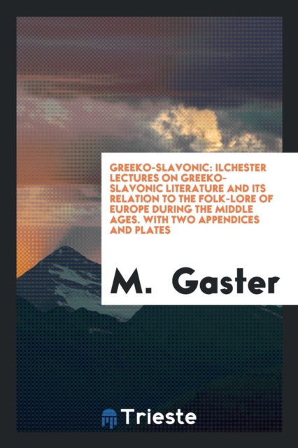Greeko-Slavonic : Ilchester Lectures on Greeko-Slavonic Literature and Its Relation to the Folk-Lore of Europe During the Middle Ages. with Two Appendices and Plates, Paperback Book