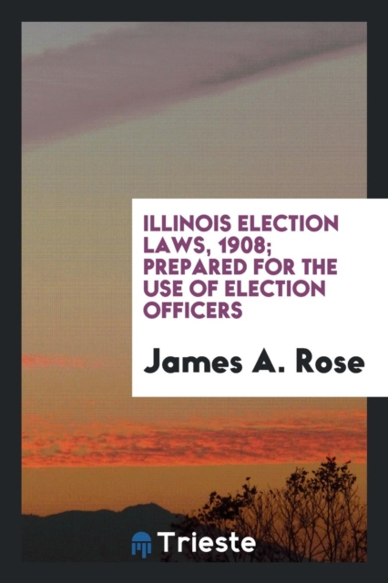 Illinois Election Laws, 1908; Prepared for the Use of Election Officers, Paperback Book