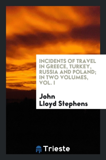 Incidents of Travel in Greece, Turkey, Russia, and Poland, in Two Volumes, Vol. I, Paperback Book