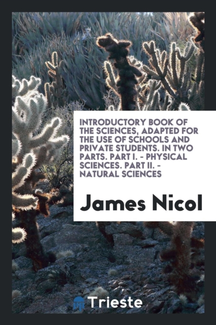 Introductory Book of the Sciences, Adapted for the Use of Schools and Private Students. in Two Parts. Part I. - Physical Sciences. Part II. - Natural Sciences, Paperback Book