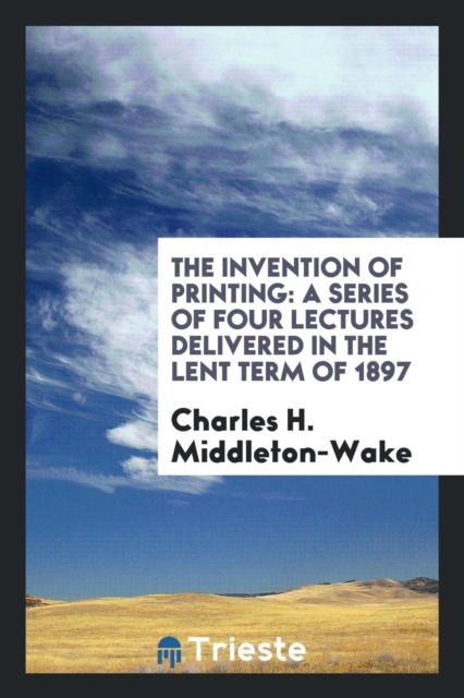 The Invention of Printing : A Series of Four Lectures Delivered in the Lent Term of 1897, Paperback Book