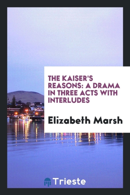 The Kaiser's Reasons : A Drama in Three Acts with Interludes, Paperback Book