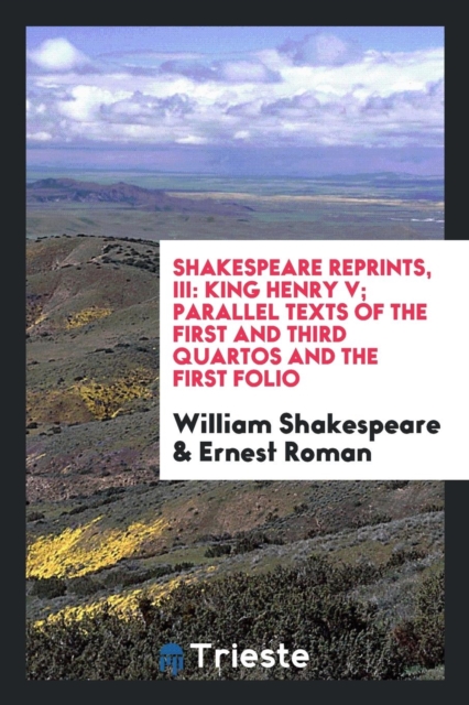 Shakespeare Reprints, III : King Henry V; Parallel Texts of the First and Third Quartos and the First Folio, Paperback Book