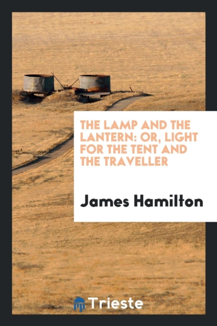 The Lamp and the Lantern : Or, Light for the Tent and the Traveller, Paperback Book
