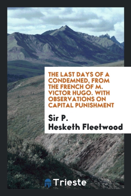 The Last Days of a Condemned, from the French of M. Victor Hugo. with Observations on Capital Punishment, Paperback Book