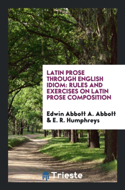 Latin Prose Through English Idiom. Rules and Exercises on Latin Prose Composition, Paperback Book