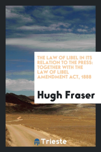 The Law of Libel in Its Relation to the Press : Together with the Law of Libel Amendment Act, 1888, Paperback Book