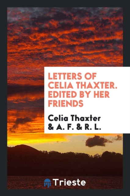 Letters of Celia Thaxter. Edited by Her Friends, Paperback Book