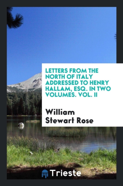 Letters from the North of Italy Addressed to Henry Hallam, Esq. in Two Volumes. Vol. II, Paperback Book