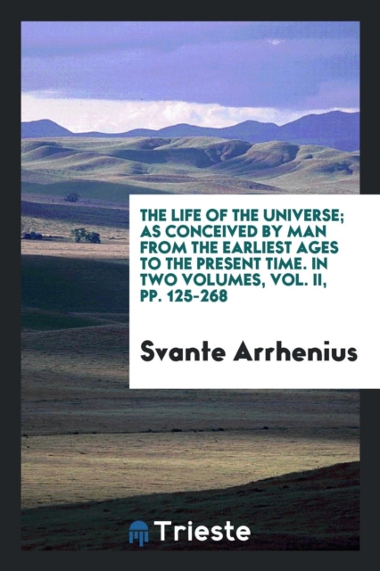 The Life of the Universe; As Conceived by Man from the Earliest Ages to the Present Time. in Two Volumes, Vol. II, Pp. 125-268, Paperback Book