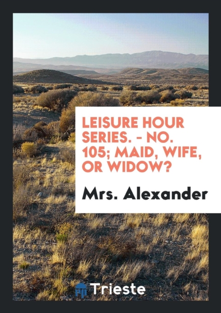 Leisure Hour Series. - No. 105; Maid, Wife, or Widow?, Paperback Book