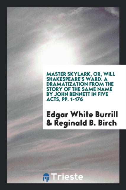 Master Skylark, Or, Will Shakespeare's Ward. a Dramatization from the Story of the Same Name by John Bennett in Five Acts, Pp. 1-176, Paperback Book