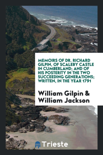 Memoirs of Dr. Richard Gilpin, of Scaleby Castle in Cumberland; And of His Posterity in the Two Succeeding Generations; Written, in the Year 1791, Paperback Book