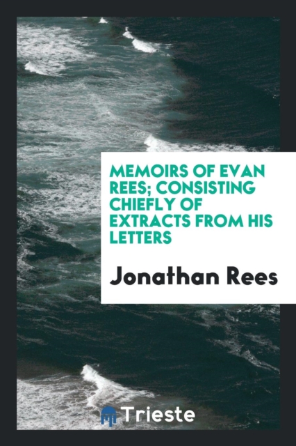 Memoirs of Evan Rees; Consisting Chiefly of Extracts from His Letters, Paperback Book
