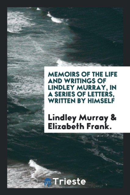 Memoirs of the Life and Writings of Lindley Murray, in a Series of Letters, Written by Himself, Paperback / softback Book