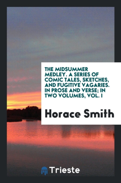 The Midsummer Medley. a Series of Comic Tales, Sketches, and Fugitive Vagaries. in Prose and Verse; In Two Volumes, Vol. I, Paperback Book