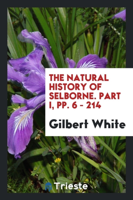 The Natural History of Selborne. Part I, Pp. 6 - 214, Paperback Book