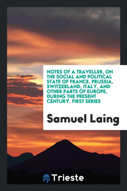Notes of a Traveller, on the Social and Political State of France, Prussia, Switzerland, Italy, and Other Parts of Europe, During the Present Century. First Series, Paperback Book