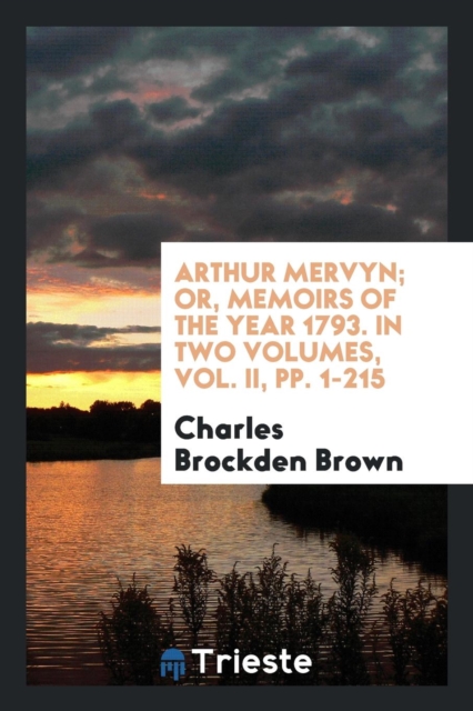 Arthur Mervyn; Or, Memoirs of the Year 1793. in Two Volumes, Vol. II, Pp. 1-215, Paperback Book
