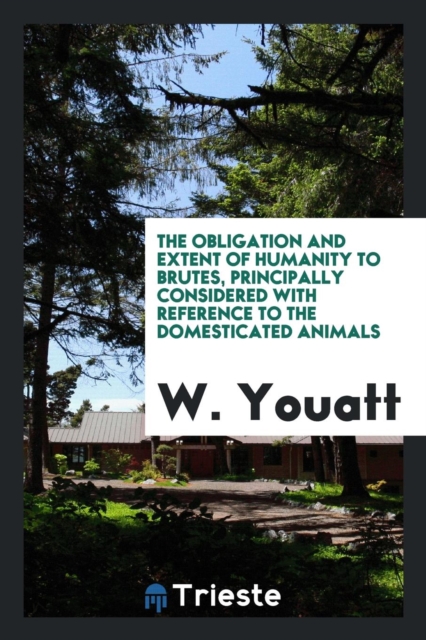 The Obligation and Extent of Humanity to Brutes, Principally Considered with Reference to the Domesticated Animals, Paperback Book