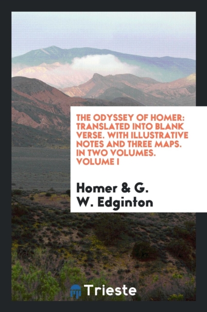 The Odyssey of Homer : Translated Into Blank Verse. with Illustrative Notes and Three Maps. in Two Volumes. Volume I, Paperback Book