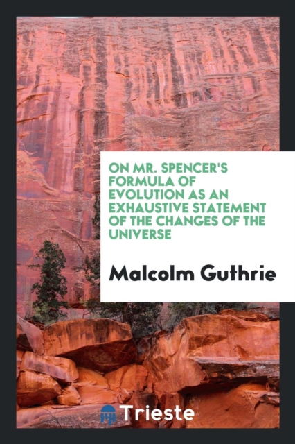 On Mr. Spencer's Formula of Evolution as an Exhaustive Statement of the Changes of the Universe, Paperback Book