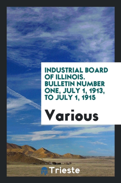 Industrial Board of Illinois. Bulletin Number One, July 1, 1913, to July 1, 1915, Paperback Book