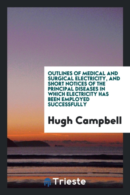 Outlines of Medical and Surgical Electricity, and Short Notices of the Principal Diseases in Which Electricity Has Been Employed Successfully, Paperback Book