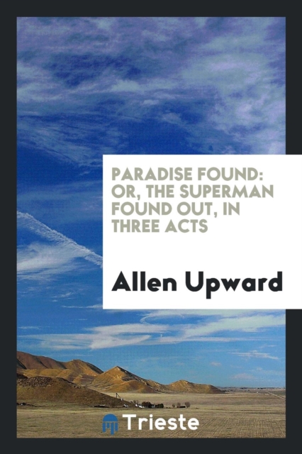 Paradise Found : Or, the Superman Found Out, in Three Acts, Paperback Book